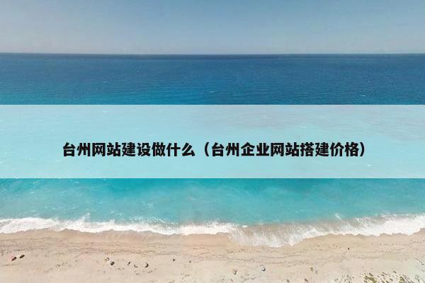 台州网站建设做什么（台州企业网站搭建价格）
