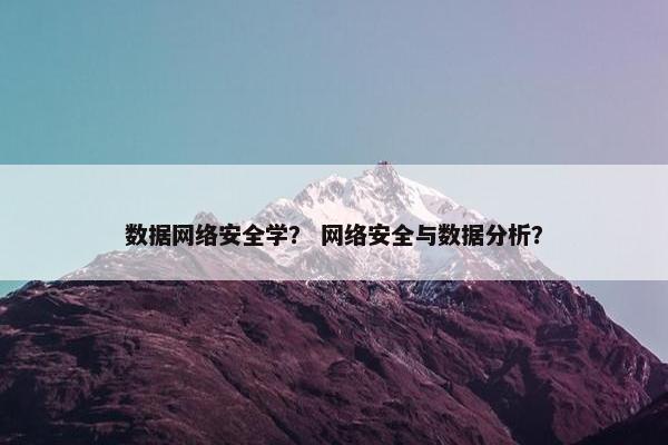 数据网络安全学？ 网络安全与数据分析？
