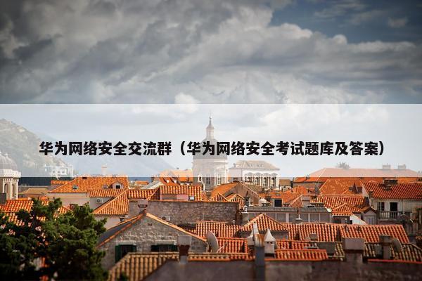 华为网络安全交流群（华为网络安全考试题库及答案）