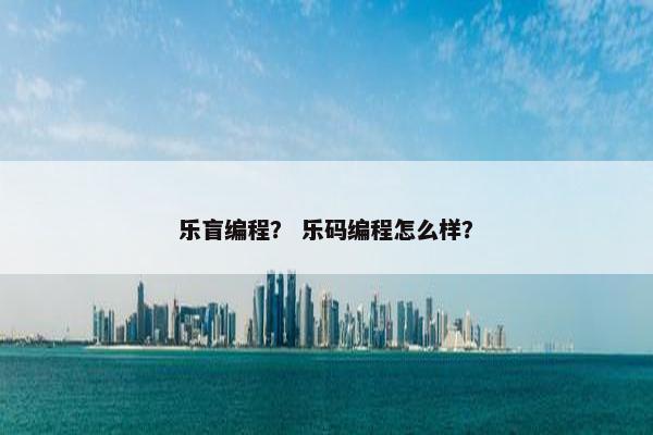 乐盲编程？ 乐码编程怎么样？