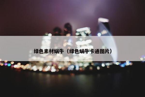 绿色素材蜗牛（绿色蜗牛卡通图片）