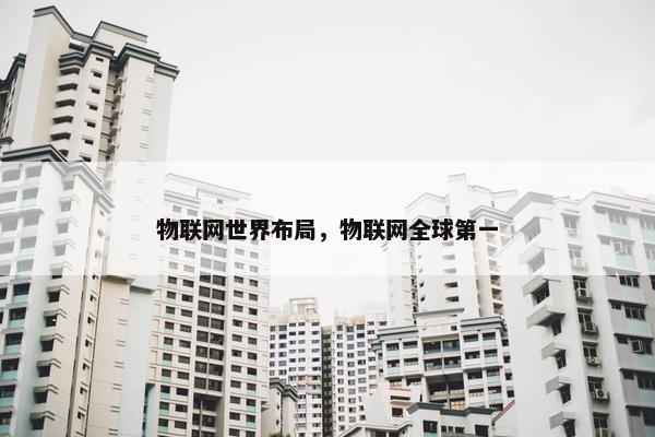 物联网世界布局，物联网全球第一