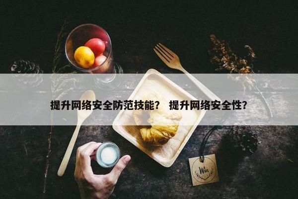 提升网络安全防范技能？ 提升网络安全性？
