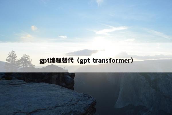 gpt编程替代（gpt transformer）