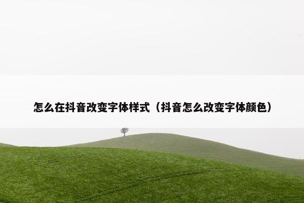 怎么在抖音改变字体样式（抖音怎么改变字体颜色）