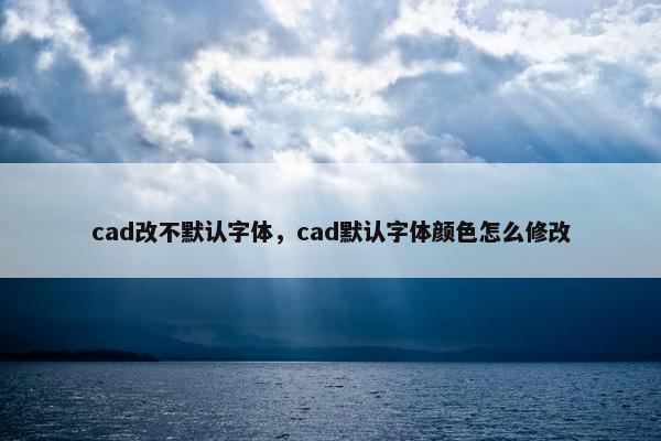 cad改不默认字体，cad默认字体颜色怎么修改