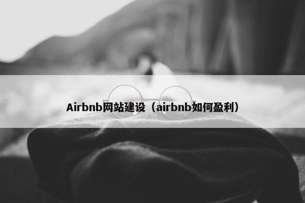 Airbnb网站建设（airbnb如何盈利）