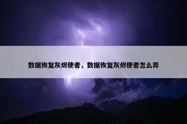 数据恢复灰烬使者，数据恢复灰烬使者怎么弄