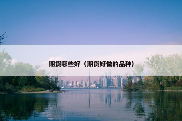 期货哪些好（期货好做的品种）