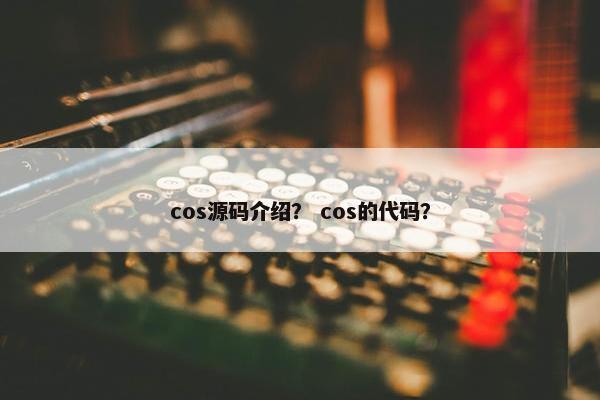 cos源码介绍？ cos的代码？