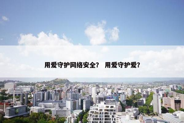 用爱守护网络安全？ 用爱守护爱？