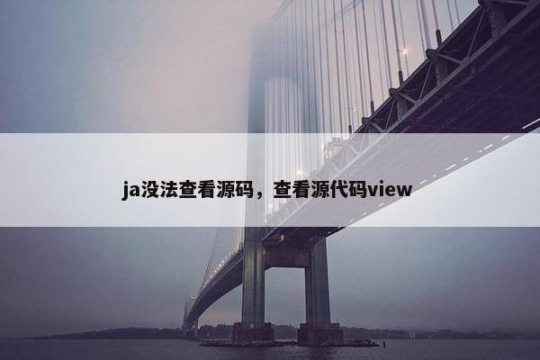 ja没法查看源码，查看源代码view