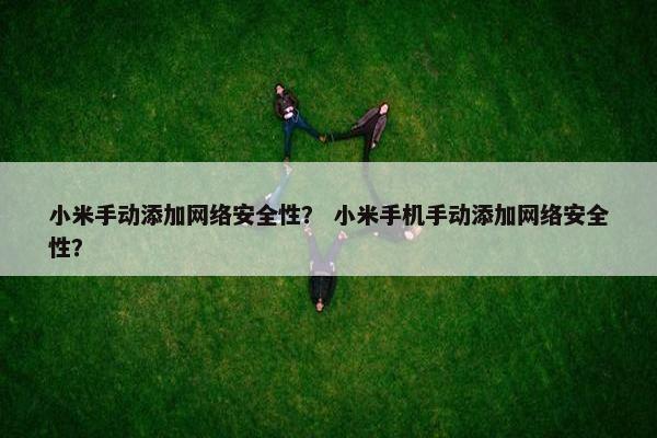 小米手动添加网络安全性？ 小米手机手动添加网络安全性？