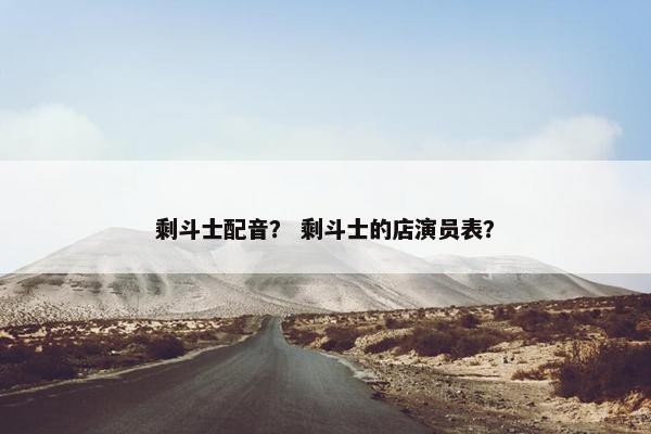 剩斗士配音？ 剩斗士的店演员表？