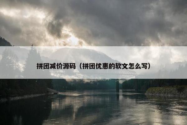 拼团减价源码（拼团优惠的软文怎么写）