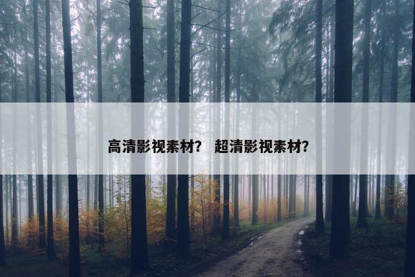 高清影视素材？ 超清影视素材？