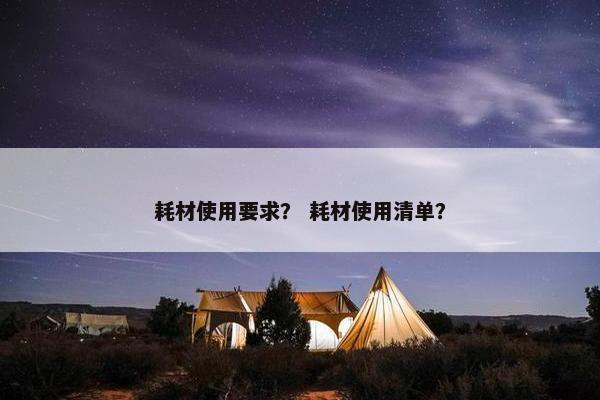 耗材使用要求？ 耗材使用清单？