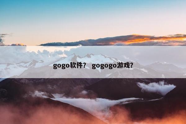 gogo软件？ gogogo游戏？