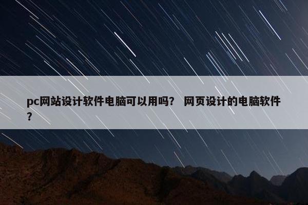 pc网站设计软件电脑可以用吗？ 网页设计的电脑软件？