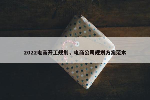 2022电商开工规划，电商公司规划方案范本
