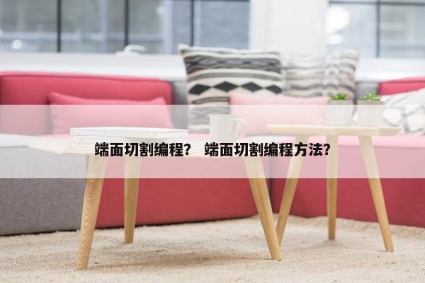 端面切割编程？ 端面切割编程方法？