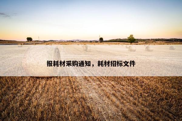报耗材采购通知，耗材招标文件
