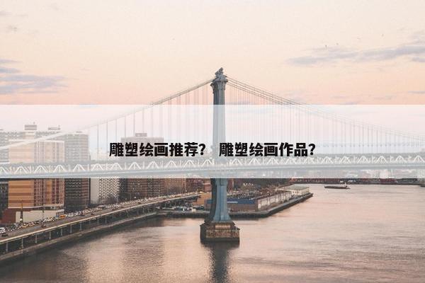 雕塑绘画推荐？ 雕塑绘画作品？