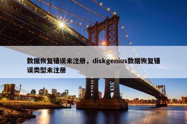 数据恢复错误未注册，diskgenius数据恢复错误类型未注册