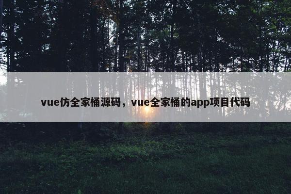 vue仿全家桶源码，vue全家桶的app项目代码