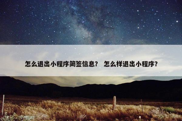 怎么退出小程序简签信息？ 怎么样退出小程序？