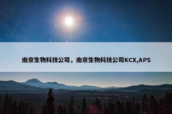 南京生物科技公司，南京生物科技公司KCX,APS