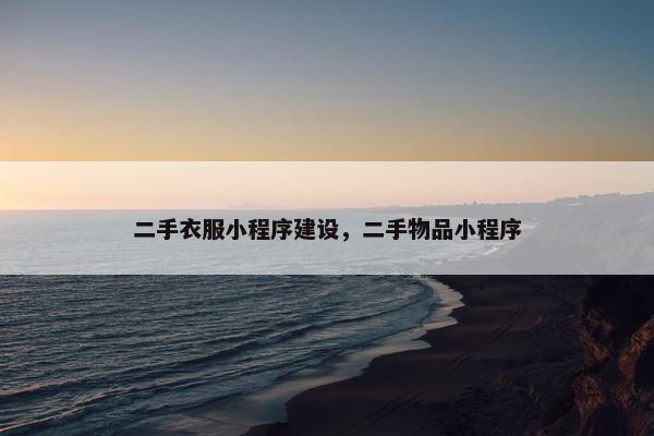 二手衣服小程序建设，二手物品小程序