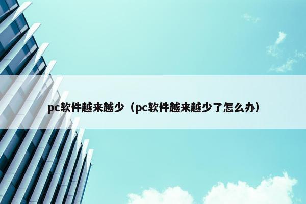 pc软件越来越少（pc软件越来越少了怎么办）