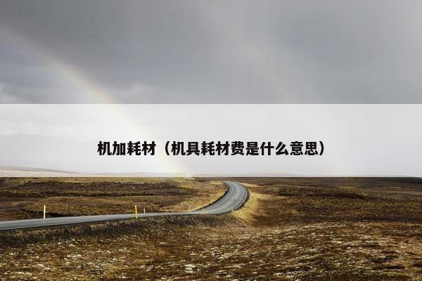 机加耗材（机具耗材费是什么意思）