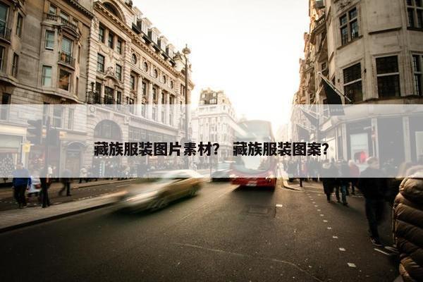 藏族服装图片素材？ 藏族服装图案？
