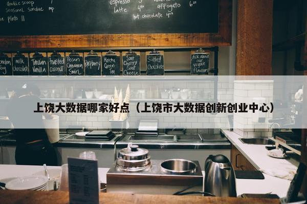 上饶大数据哪家好点（上饶市大数据创新创业中心）