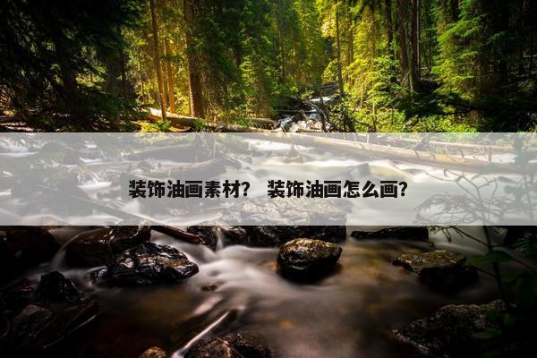 装饰油画素材？ 装饰油画怎么画？