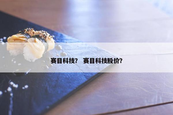 赛目科技？ 赛目科技股价？
