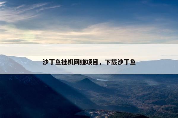 沙丁鱼挂机网赚项目，下载沙丁鱼