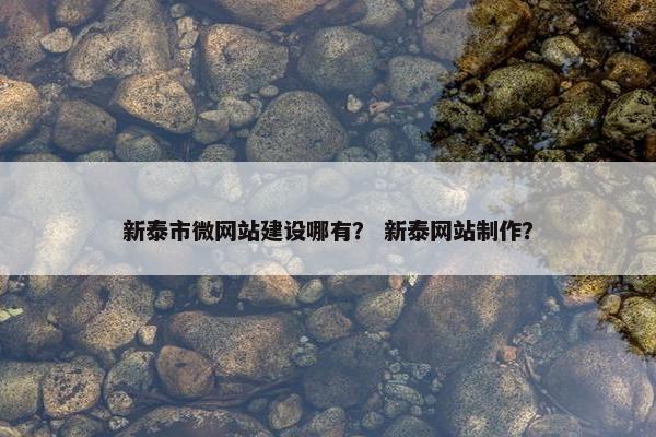 新泰市微网站建设哪有？ 新泰网站制作？