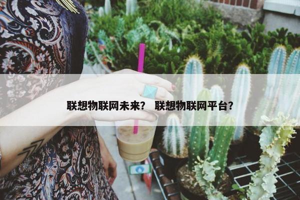 联想物联网未来？ 联想物联网平台？
