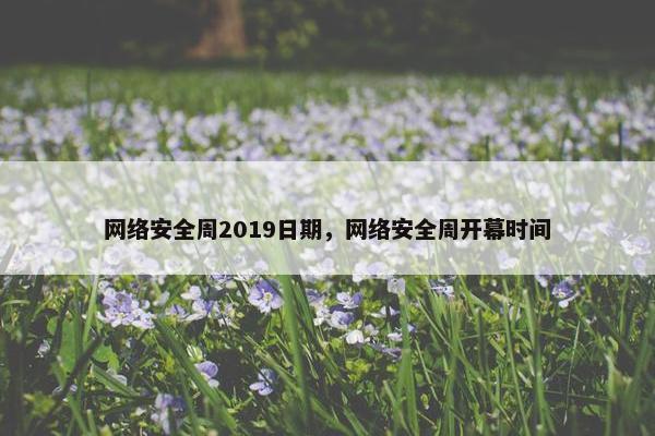 网络安全周2019日期，网络安全周开幕时间