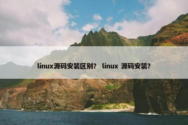 linux源码安装区别？ linux 源码安装？