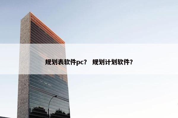 规划表软件pc？ 规划计划软件？