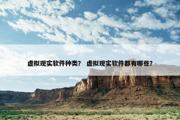 虚拟现实软件种类？ 虚拟现实软件都有哪些？