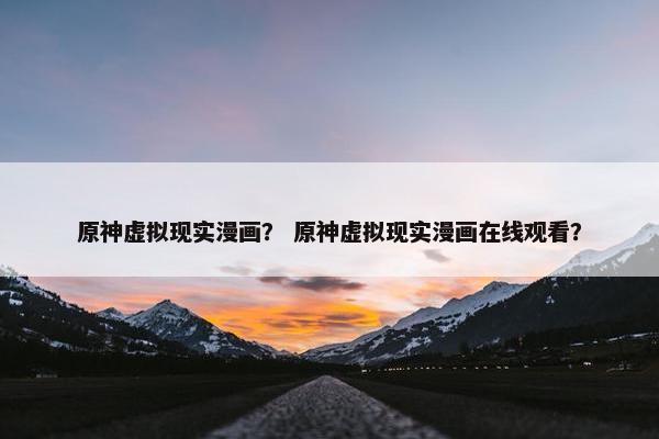 原神虚拟现实漫画？ 原神虚拟现实漫画在线观看？