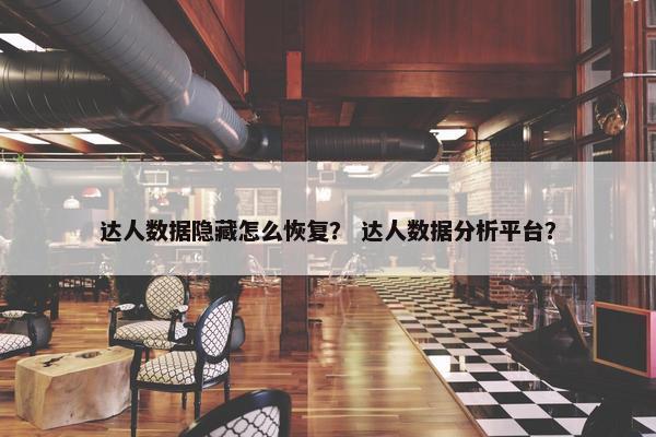 达人数据隐藏怎么恢复？ 达人数据分析平台？