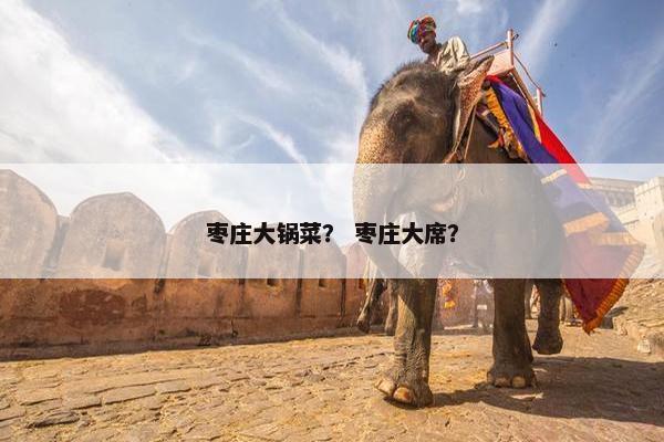 枣庄大锅菜？ 枣庄大席？