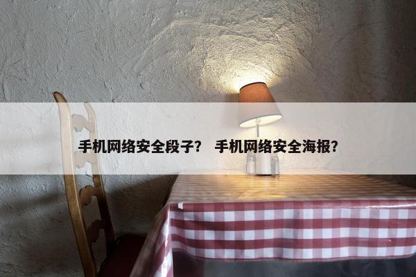手机网络安全段子？ 手机网络安全海报？