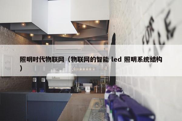 照明时代物联网（物联网的智能 led 照明系统结构）
